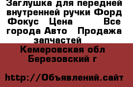 Заглушка для передней внутренней ручки Форд Фокус › Цена ­ 200 - Все города Авто » Продажа запчастей   . Кемеровская обл.,Березовский г.